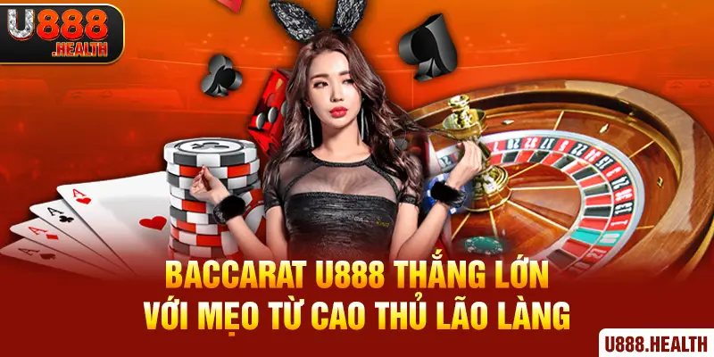 Baccarat U888 Thắng Lớn Với Mẹo Từ Cao Thủ Lão Làng