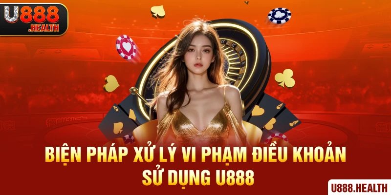 Biện pháp xử lý vi phạm điều khoản sử dụng U888