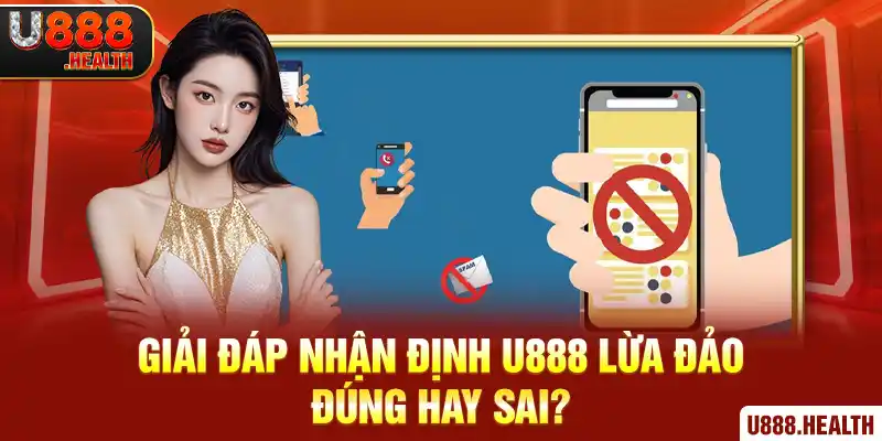 Giải đáp nhận định U888 lừa đảo đúng hay sai?