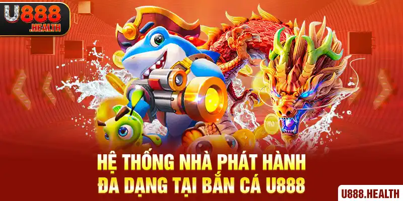 Hệ thống nhà phát hành đa dạng tại Bắn Cá U888