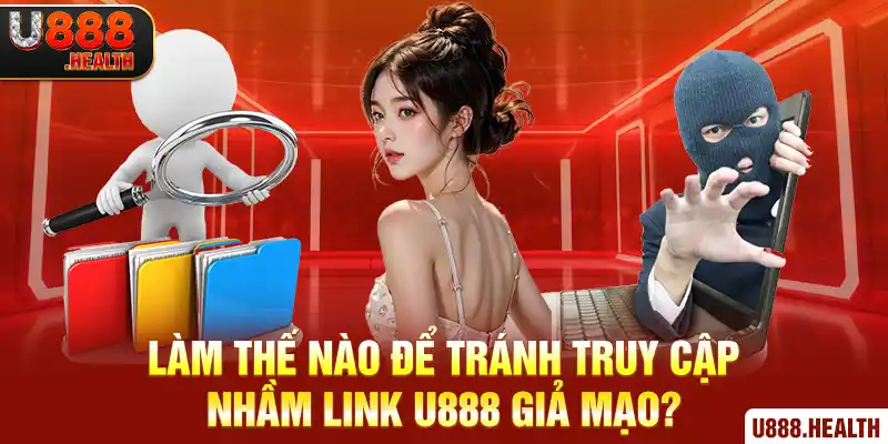 Làm thế nào để tránh truy cập nhầm link U888 giả mạo?