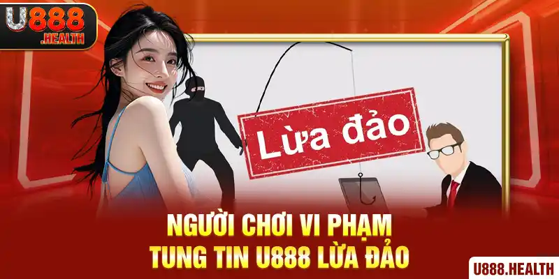 Người chơi vi phạm tung tin U888 lừa đảo