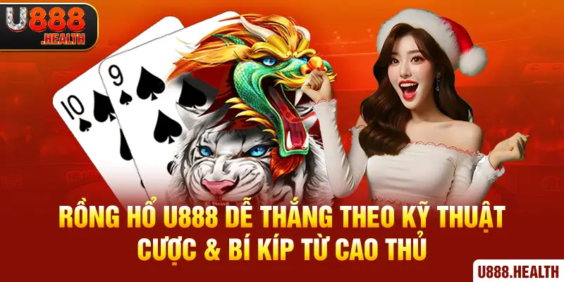 Rồng Hổ U888 Dễ Thắng Theo Kỹ Thuật Cược & Bí Kíp Từ Cao Thủ