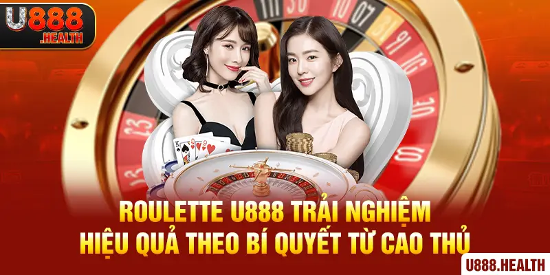 Roulette U888 Trải Nghiệm Hiệu Quả Theo Bí Quyết Từ Cao Thủ